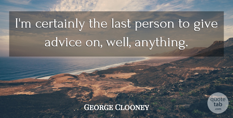 George Clooney Quote About Giving, Advice, Lasts: Im Certainly The Last Person...