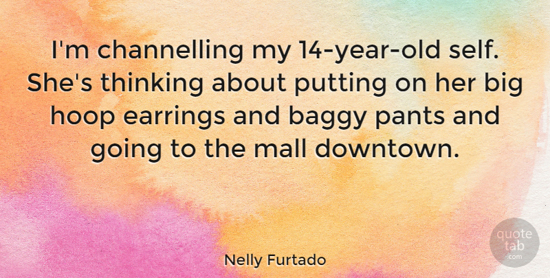 Nelly Furtado Quote About Thinking, Self, Years: Im Channelling My 14 Year...