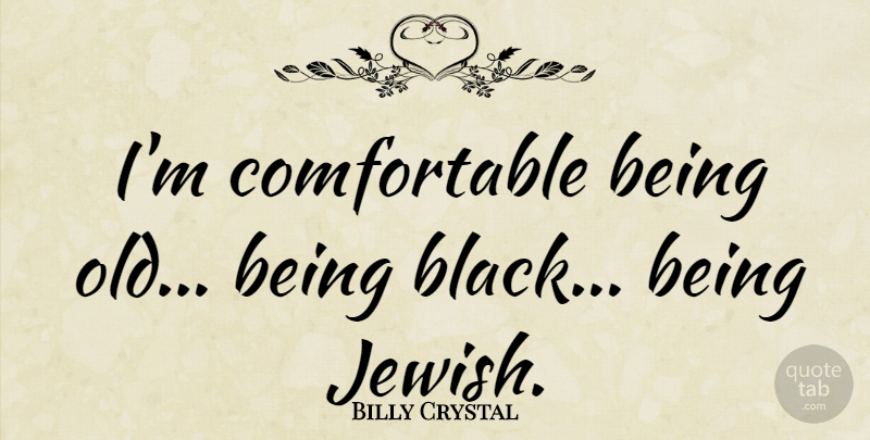 Billy Crystal Quote About Black, Comfortable, Being Old: Im Comfortable Being Old Being...