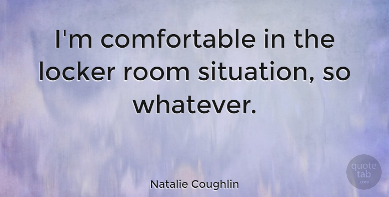 Natalie Coughlin Quote About Locker: Im Comfortable In The Locker...