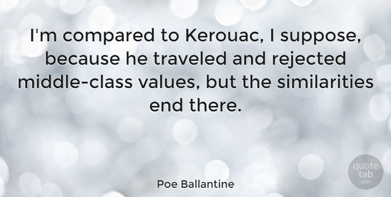 Poe Ballantine Quote About Compared, Rejected, Traveled: Im Compared To Kerouac I...