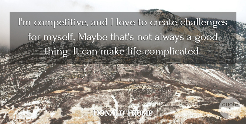 Donald Trump Quote About Challenges, Create, Good, Life, Love: Im Competitive And I Love...