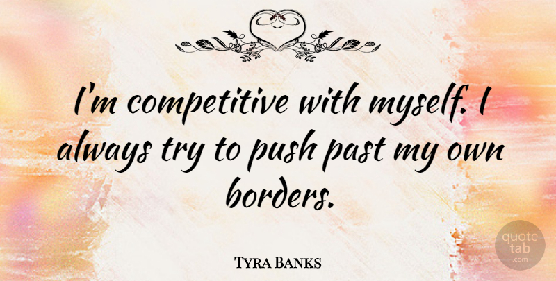 Tyra Banks Quote About Past, Trying, Borders: Im Competitive With Myself I...