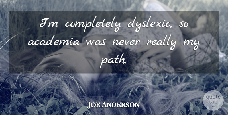 Joe Anderson Quote About undefined: Im Completely Dyslexic So Academia...