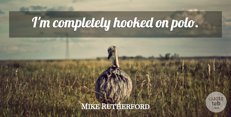 Mike Rutherford Quote About Polo, Hooked: Im Completely Hooked On Polo...
