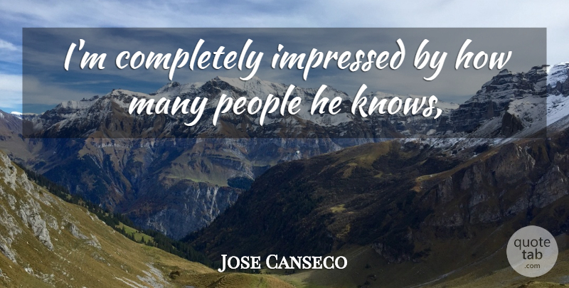 Jose Canseco Quote About Impressed, People: Im Completely Impressed By How...