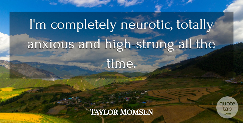 Taylor Momsen Quote About Time, Totally: Im Completely Neurotic Totally Anxious...