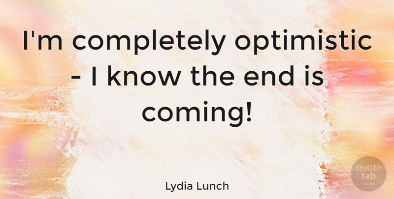 Lydia Lunch Quote About Optimistic, Lunch, Ends: Im Completely Optimistic I Know...