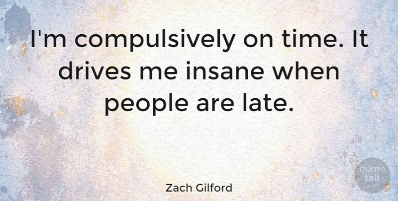 Zach Gilford Quote About People, Insane, Late: Im Compulsively On Time It...