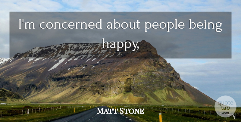 Matt Stone Quote About People, Concerned: Im Concerned About People Being...