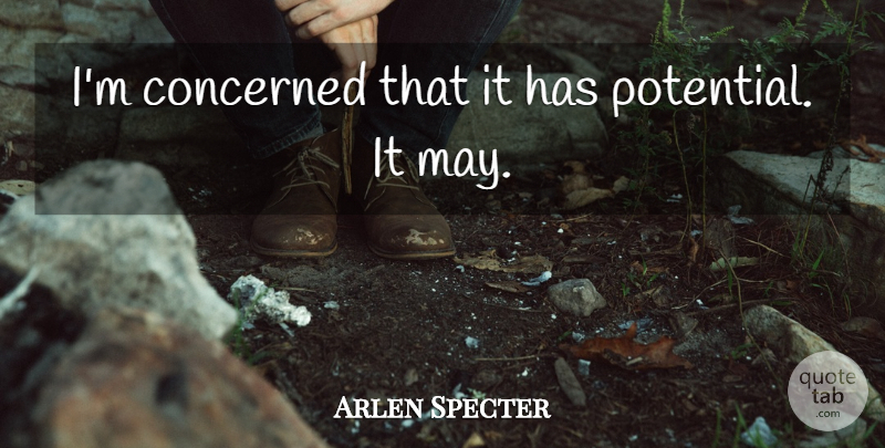 Arlen Specter Quote About Concerned, Potential: Im Concerned That It Has...