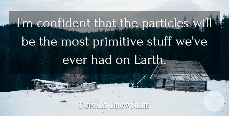 Donald Brownlee Quote About Confident, Particles, Primitive, Stuff: Im Confident That The Particles...