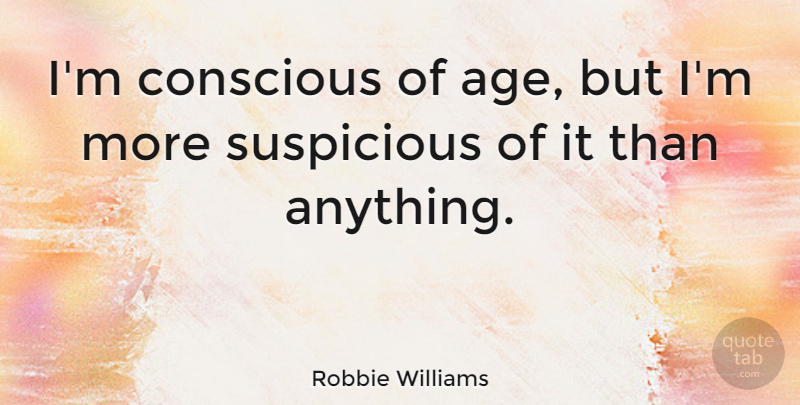 Robbie Williams Quote About Age: Im Conscious Of Age But...