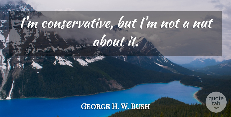 George H. W. Bush Quote About Patriotic, Nuts, Political: Im Conservative But Im Not...