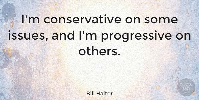 Bill Halter Quote About Issues, Conservative, Progressive: Im Conservative On Some Issues...