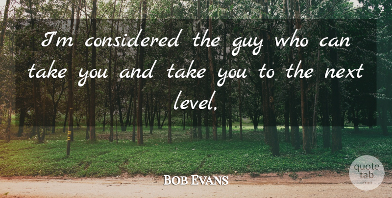 Bob Evans Quote About Considered, Guy, Next: Im Considered The Guy Who...