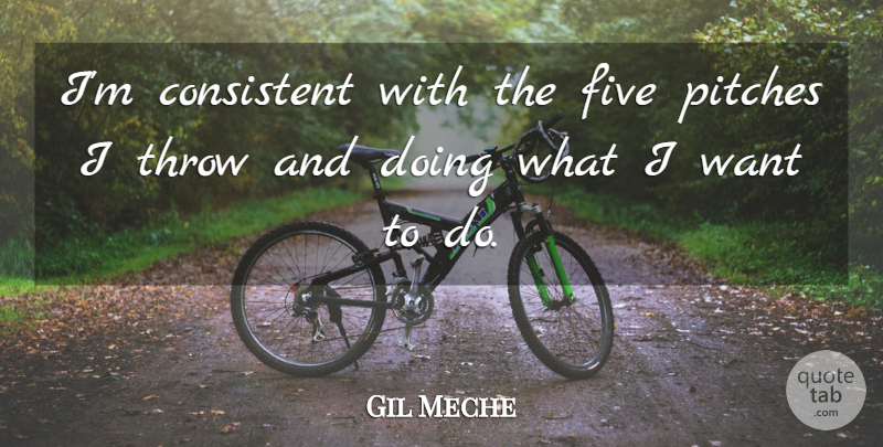 Gil Meche Quote About Consistent, Five, Pitches, Throw: Im Consistent With The Five...