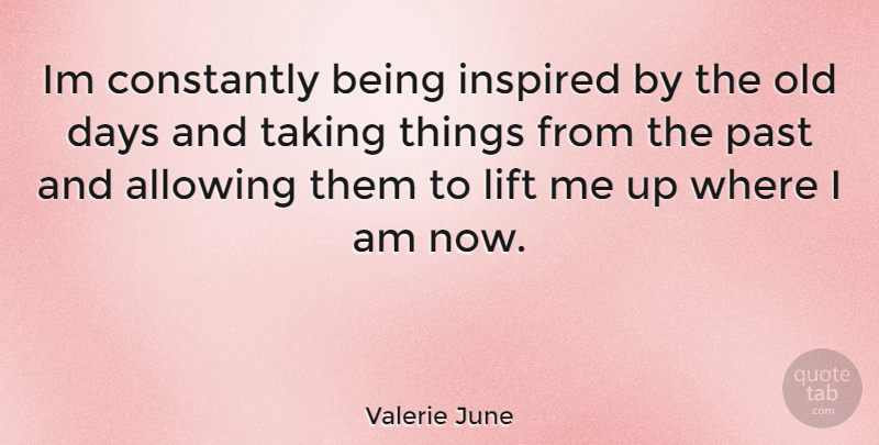 Valerie June Quote About Past, Inspired, Lift Me Up: Im Constantly Being Inspired By...