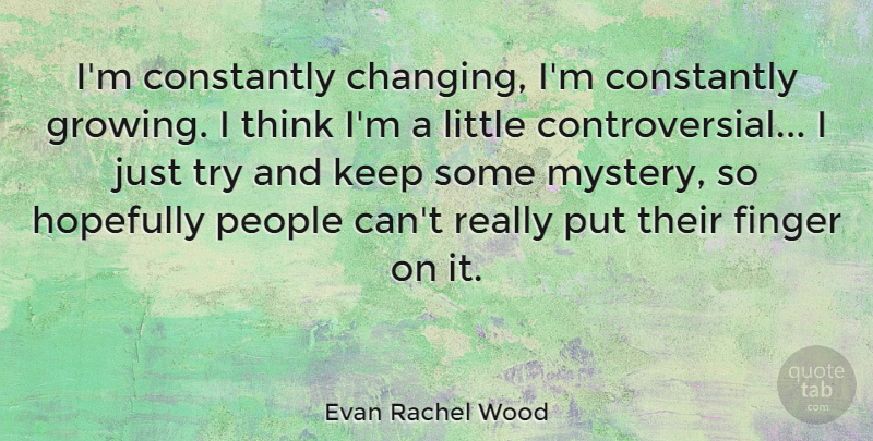 Evan Rachel Wood Quote About Thinking, People, Trying: Im Constantly Changing Im Constantly...