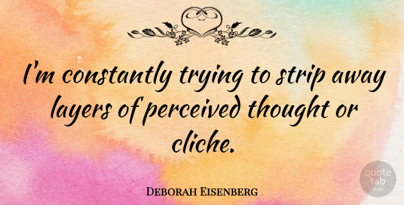 Deborah Eisenberg Quote About Constantly, Perceived, Trying: Im Constantly Trying To Strip...