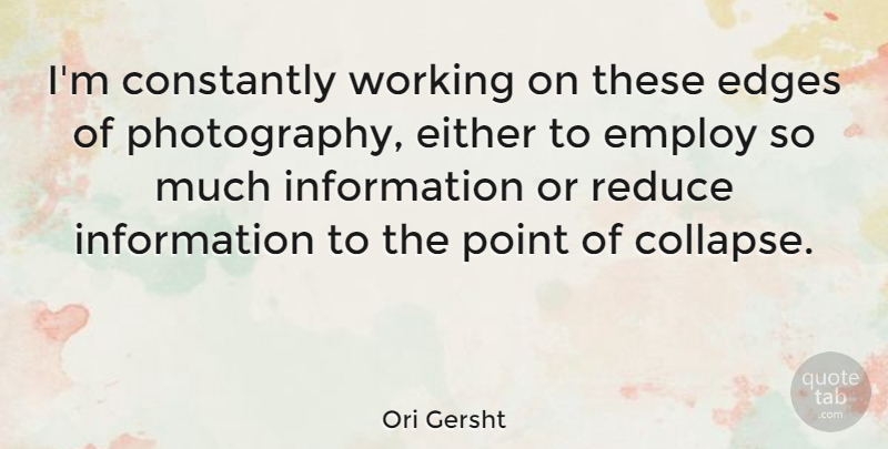 Ori Gersht Quote About Edges, Either, Employ, Information, Reduce: Im Constantly Working On These...