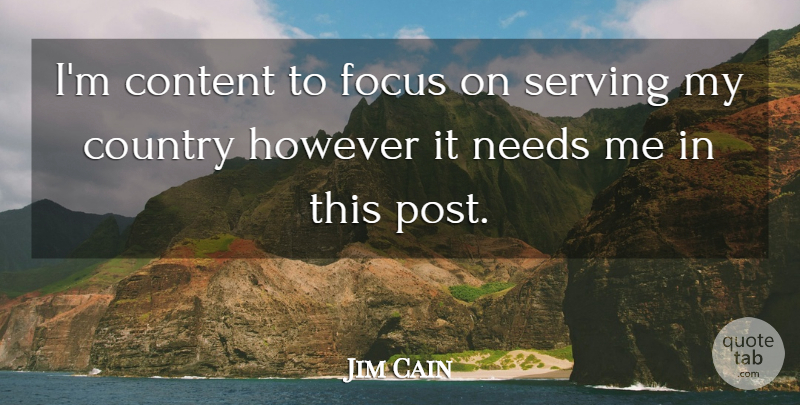 Jim Cain Quote About Content, Country, Focus, However, Needs: Im Content To Focus On...