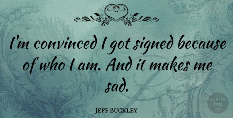 Jeff Buckley Quote About Who I Am, Convinced: Im Convinced I Got Signed...