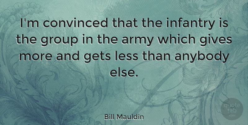 Bill Mauldin Quote About Army, Giving, Groups: Im Convinced That The Infantry...