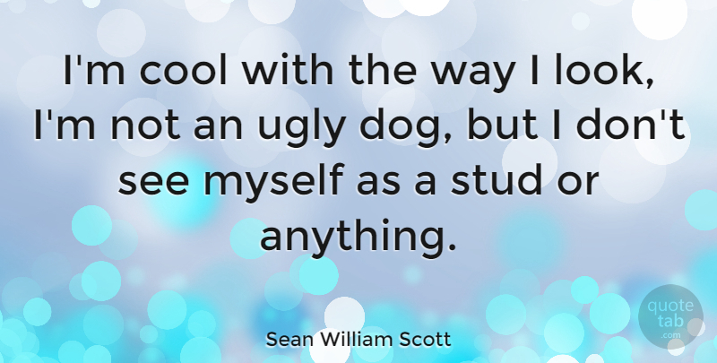 Sean William Scott Quote About Dog, Ugly, Way: Im Cool With The Way...