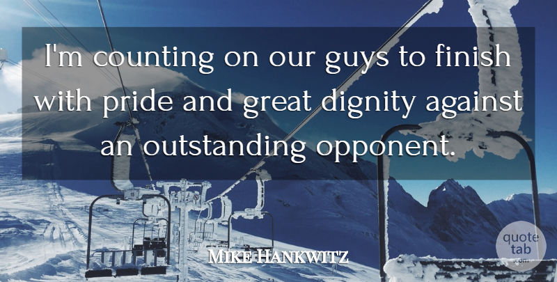 Mike Hankwitz Quote About Against, Counting, Dignity, Finish, Great: Im Counting On Our Guys...
