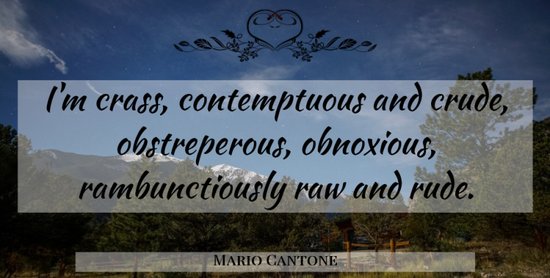 Mario Cantone Quote About Rude, Crass, Obnoxious: Im Crass Contemptuous And Crude...