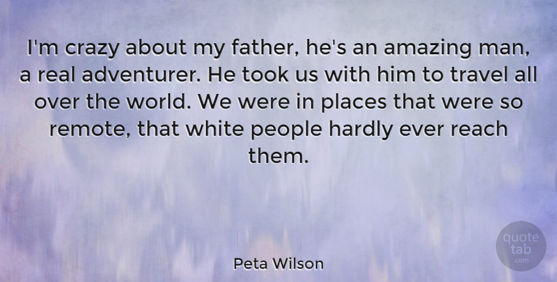 Peta Wilson Quote About Amazing, Crazy, Hardly, People, Places: Im Crazy About My Father...