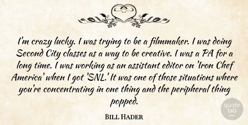 Bill Hader Quote About Assistant, City, Classes, Editor, Peripheral: Im Crazy Lucky I Was...