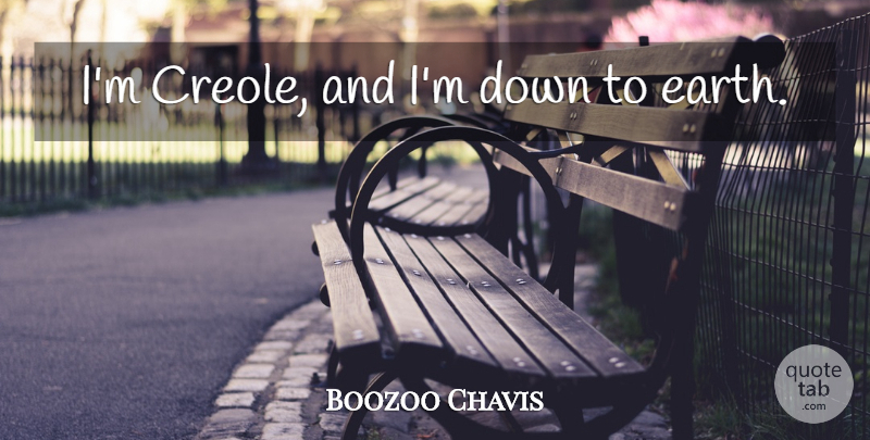 Boozoo Chavis Quote About Earth, Down To Earth, Creole: Im Creole And Im Down...