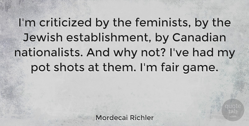 Mordecai Richler Quote About Games, Feminist, Why Not: Im Criticized By The Feminists...