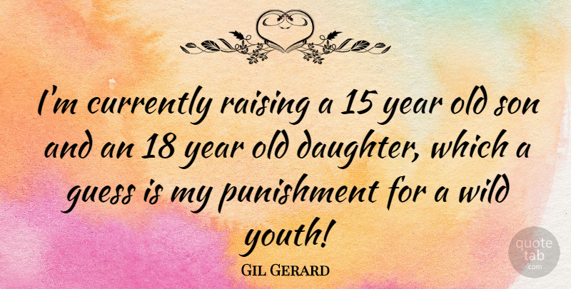 Gil Gerard Quote About Mother, Daughter, Son: Im Currently Raising A 15...
