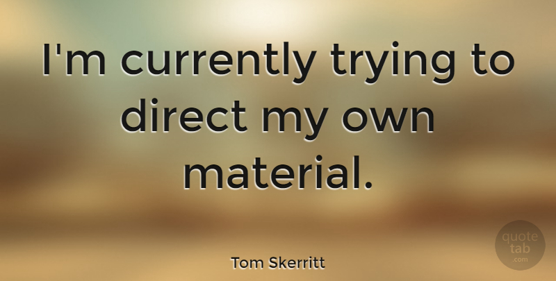 Tom Skerritt Quote About Trying, Materials, Direct: Im Currently Trying To Direct...