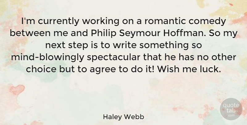 Haley Webb Quote About Agree, Comedy, Currently, Next, Philip: Im Currently Working On A...