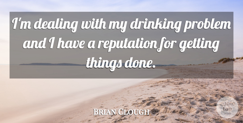 Brian Clough Quote About Drinking, Beer, Done: Im Dealing With My Drinking...