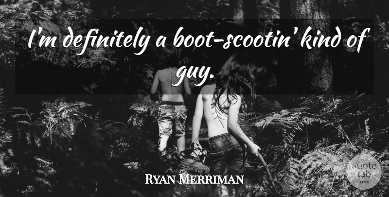Ryan Merriman Quote About Guy, Boots, Kind: Im Definitely A Boot Scootin...