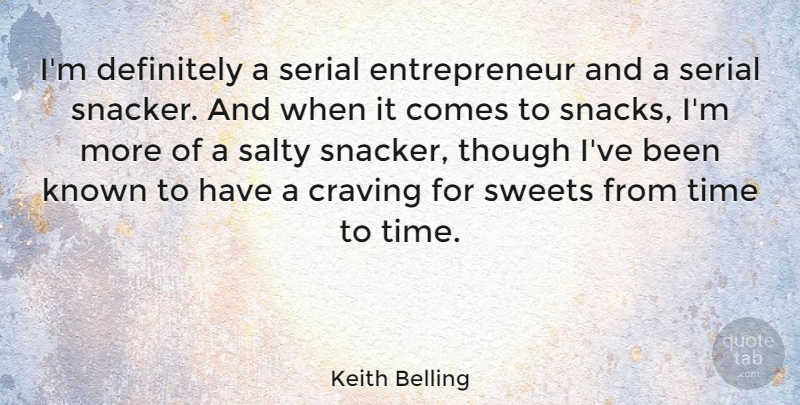 Keith Belling Quote About Definitely, Known, Salty, Serial, Sweets: Im Definitely A Serial Entrepreneur...