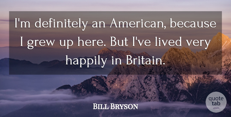 Bill Bryson Quote About Grew, Grew Up, Britain: Im Definitely An American Because...