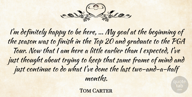 Tom Carter Quote About Beginning, Continue, Definitely, Earlier, Finish: Im Definitely Happy To Be...
