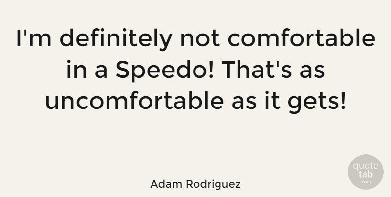 Adam Rodriguez Quote About Uncomfortable, Speedos, Comfortable: Im Definitely Not Comfortable In...