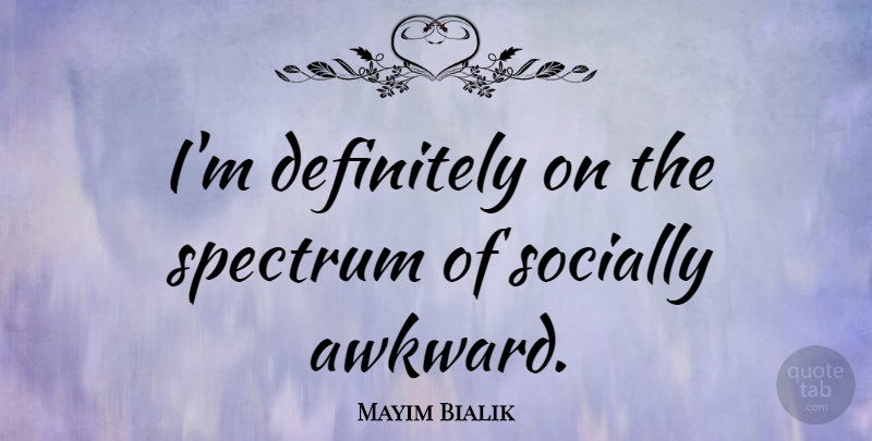 Mayim Bialik Quote About Awkward, Spectrum, Socially Awkward: Im Definitely On The Spectrum...