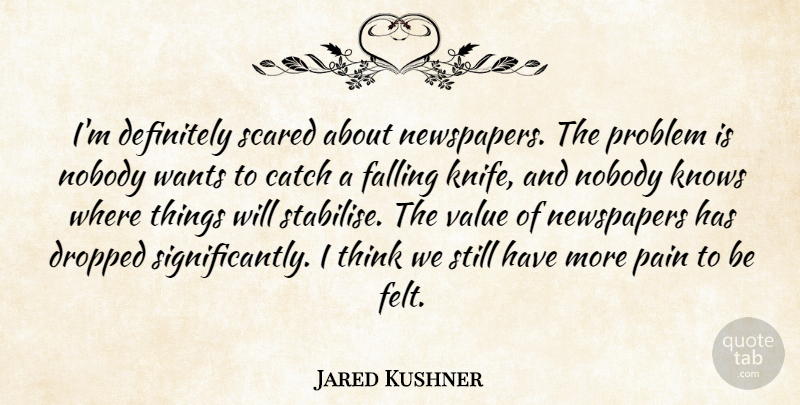 Jared Kushner Quote About Catch, Definitely, Dropped, Falling, Knows: Im Definitely Scared About Newspapers...