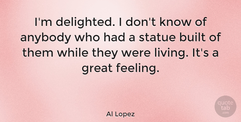 Al Lopez Quote About Feelings, Knows, Statues: Im Delighted I Dont Know...
