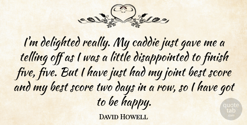 David Howell Quote About Best, Caddie, Days, Delighted, Finish: Im Delighted Really My Caddie...