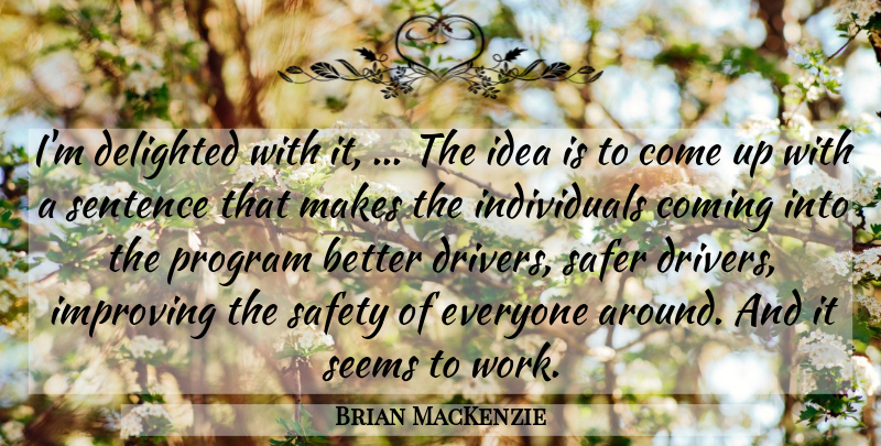 Brian MacKenzie Quote About Coming, Delighted, Improving, Program, Safer: Im Delighted With It The...