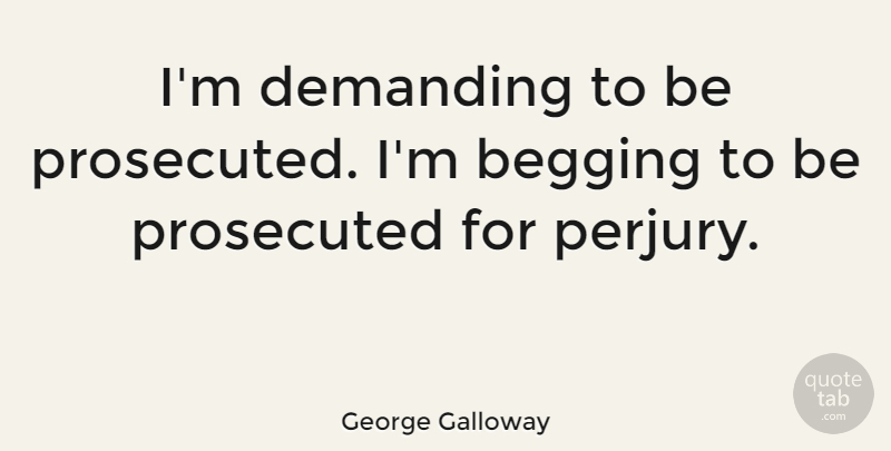 George Galloway Quote About Prosecuted: Im Demanding To Be Prosecuted...